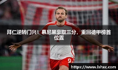 拜仁逆转门兴！慕尼黑豪取三分，重回德甲榜首位置