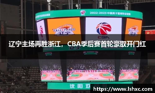 辽宁主场再胜浙江，CBA季后赛首轮豪取开门红