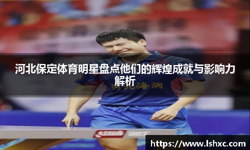 河北保定体育明星盘点他们的辉煌成就与影响力解析