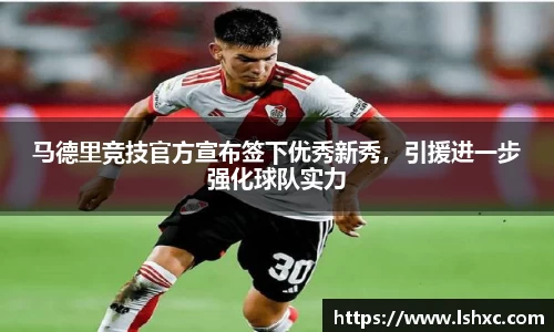 马德里竞技官方宣布签下优秀新秀，引援进一步强化球队实力