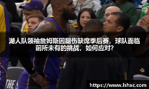 湖人队领袖詹姆斯因腿伤缺席季后赛，球队面临前所未有的挑战，如何应对？