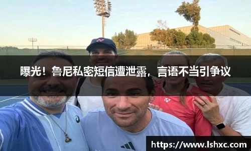 曝光！鲁尼私密短信遭泄露，言语不当引争议