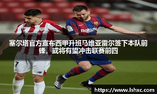 塞尔塔官方宣布西甲升班马维亚雷尔签下本队前锋，或将有望冲击联赛前四