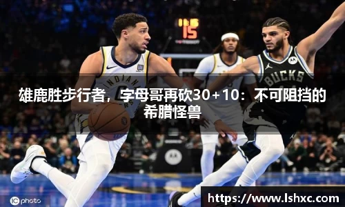 雄鹿胜步行者，字母哥再砍30+10：不可阻挡的希腊怪兽