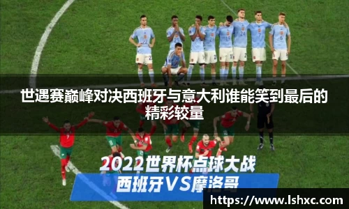 世遇赛巅峰对决西班牙与意大利谁能笑到最后的精彩较量