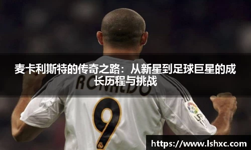 麦卡利斯特的传奇之路：从新星到足球巨星的成长历程与挑战