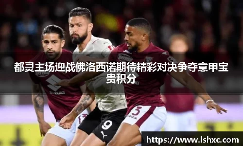 都灵主场迎战佛洛西诺期待精彩对决争夺意甲宝贵积分