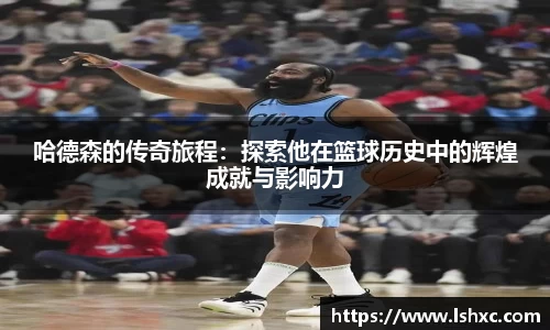 哈德森的传奇旅程：探索他在篮球历史中的辉煌成就与影响力