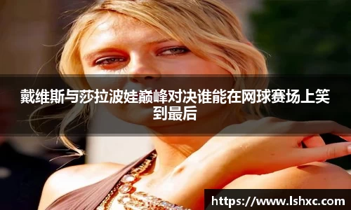 戴维斯与莎拉波娃巅峰对决谁能在网球赛场上笑到最后