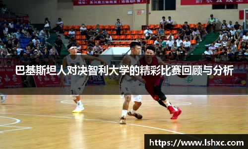巴基斯坦人对决智利大学的精彩比赛回顾与分析