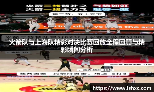 火箭队与上海队精彩对决比赛回放全程回顾与精彩瞬间分析