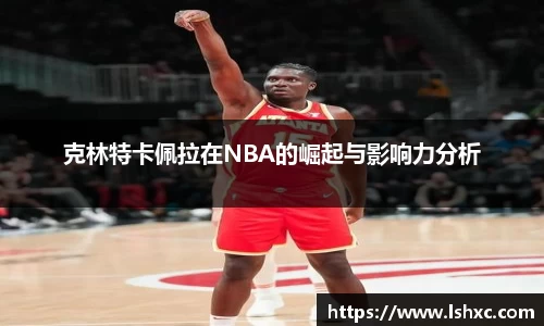 克林特卡佩拉在NBA的崛起与影响力分析