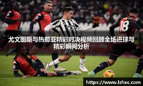 尤文图斯与热那亚精彩对决视频回顾全场进球与精彩瞬间分析