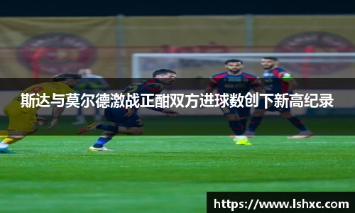 斯达与莫尔德激战正酣双方进球数创下新高纪录