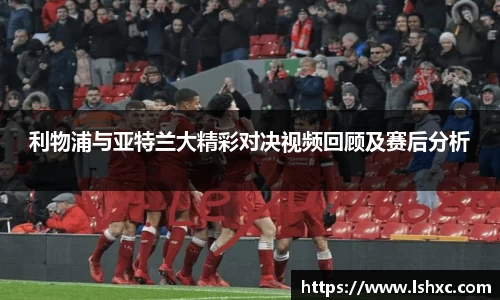 利物浦与亚特兰大精彩对决视频回顾及赛后分析