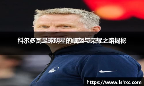 科尔多瓦足球明星的崛起与荣耀之路揭秘