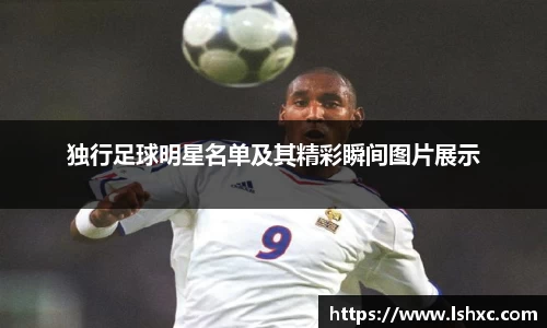 独行足球明星名单及其精彩瞬间图片展示