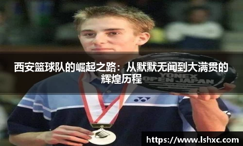 西安篮球队的崛起之路：从默默无闻到大满贯的辉煌历程