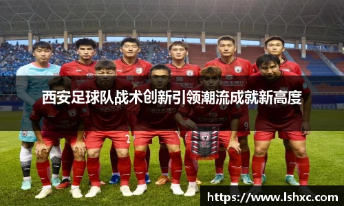 西安足球队战术创新引领潮流成就新高度