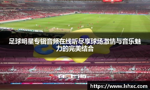 足球明星专辑音频在线听尽享球场激情与音乐魅力的完美结合