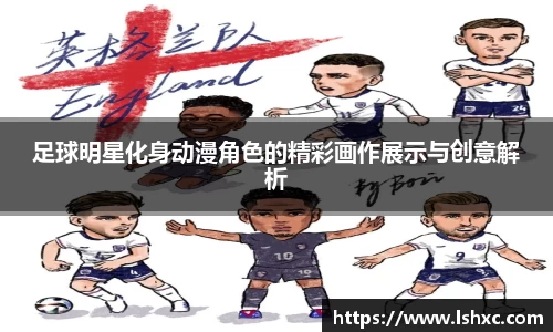 足球明星化身动漫角色的精彩画作展示与创意解析