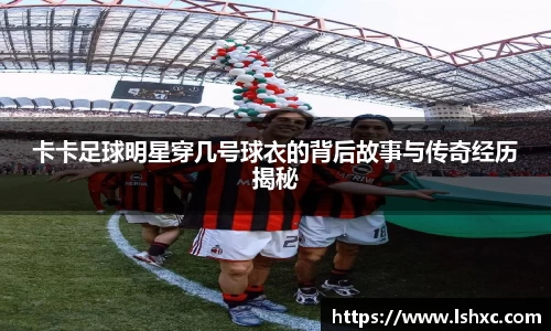 卡卡足球明星穿几号球衣的背后故事与传奇经历揭秘